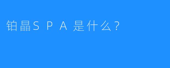 铂晶SPA是什么?
