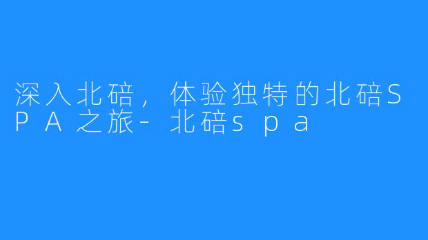 深入北碚,体验独特的北碚SPA之旅-北碚spa