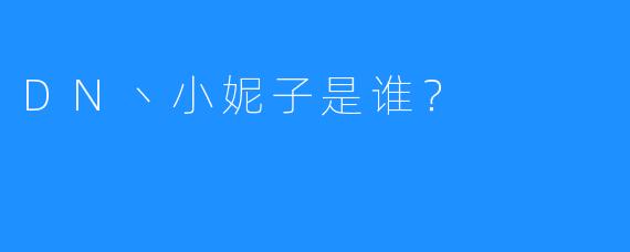 DN丶小妮子是谁?