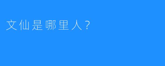文仙是哪里人?