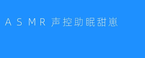 ASMR声控助眠甜崽