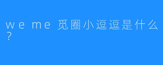 weme觅圈小逗逗是什么?