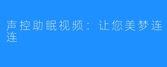 声控助眠视频:让您美梦连连