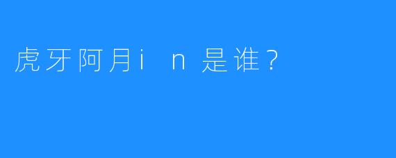 虎牙阿月in是谁?