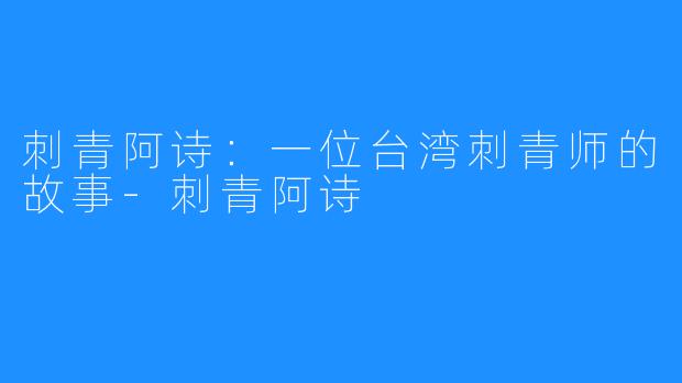刺青阿诗:一位台湾刺青师的故事-刺青阿诗
