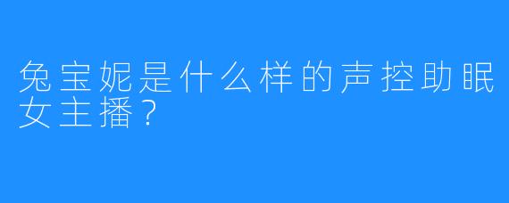 兔宝妮是什么样的声控助眠女主播?