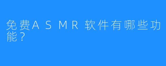 免费ASMR软件有哪些功能?
