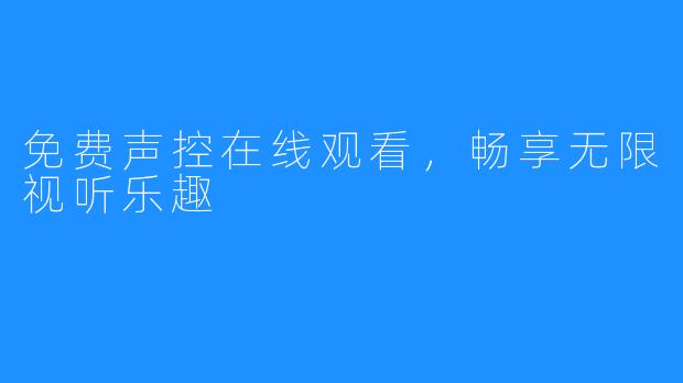 免费声控在线观看,畅享无限视听乐趣