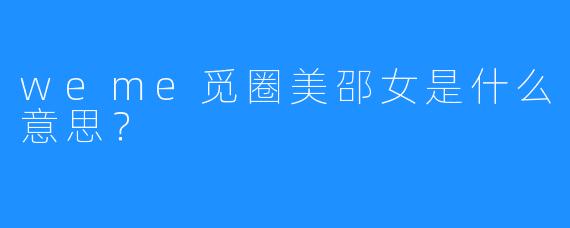 weme觅圈美邵女是什么意思?