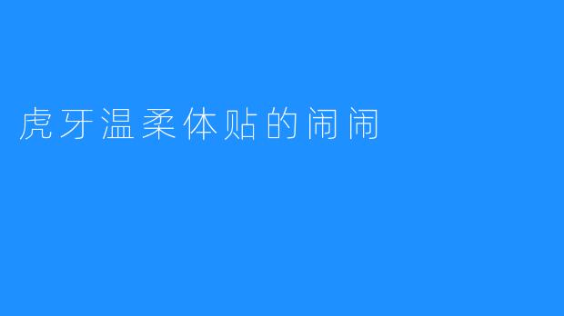 虎牙温柔体贴的闹闹