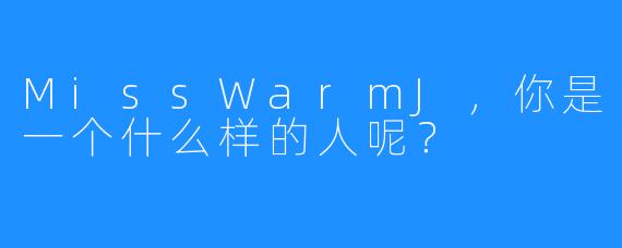 MissWarmJ,你是一个什么样的人呢?