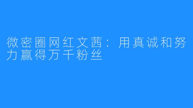 微密圈网红文茜:用真诚和努力赢得万千粉丝