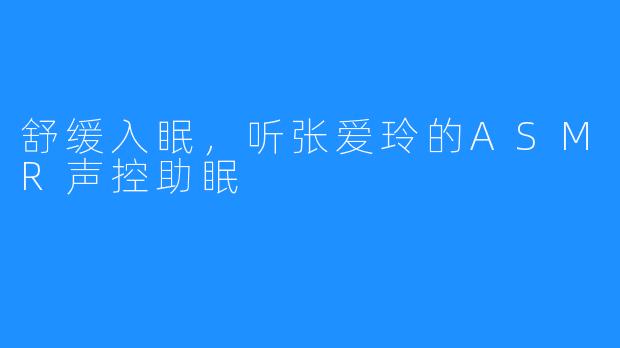 舒缓入眠,听张爱玲的ASMR声控助眠