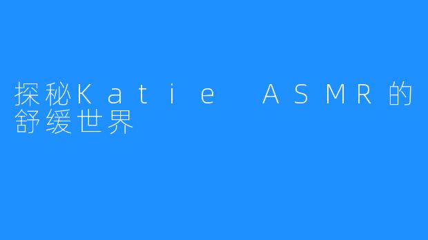 探秘Katie ASMR的舒缓世界