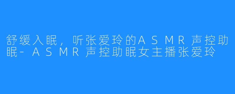舒缓入眠,听张爱玲的ASMR声控助眠-ASMR声控助眠女主播张爱玲