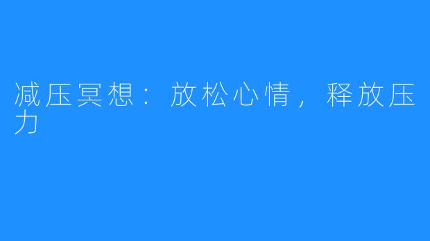 减压冥想:放松心情,释放压力