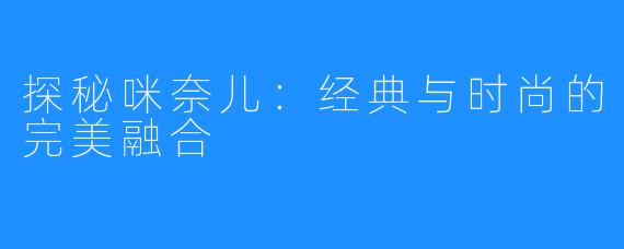 探秘咪奈儿:经典与时尚的完美融合