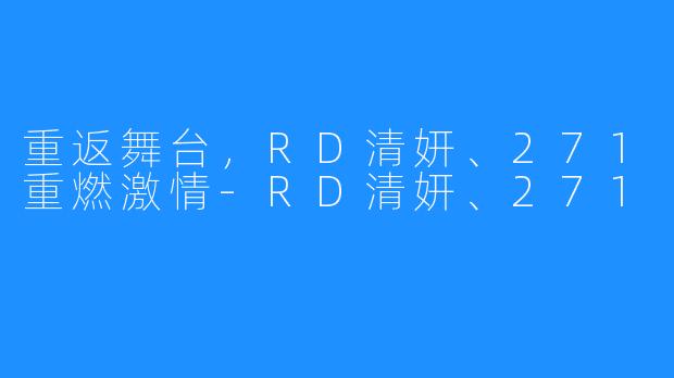 重返舞台,RD清妍、271重燃激情-RD清妍、271