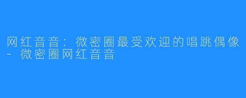 网红音音:微密圈最受欢迎的唱跳偶像-微密圈网红音音