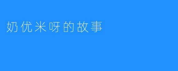 奶优米呀的故事