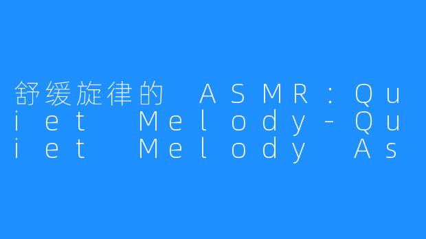 舒缓旋律的 ASMR:Quiet Melody-Quiet Melody Asmr