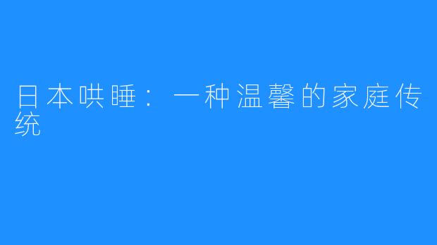日本哄睡:一种温馨的家庭传统