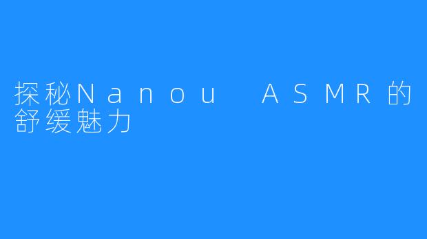 探秘Nanou ASMR的舒缓魅力