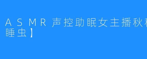 ASMR声控助眠女主播秋秋很困【瞌睡虫】