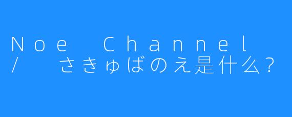 Noe Channel / さきゅばのえ是什么?
