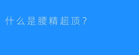 什么是腰精超顶?