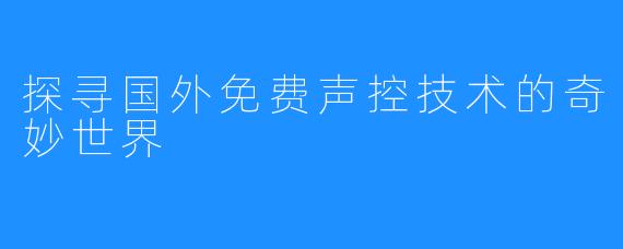 探寻国外免费声控技术的奇妙世界