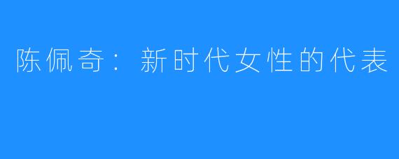 陈佩奇:新时代女性的代表