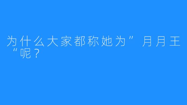 为什么大家都称她为”月月王“呢?