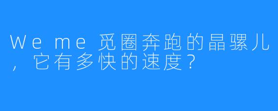 Weme觅圈奔跑的晶骡儿,它有多快的速度?