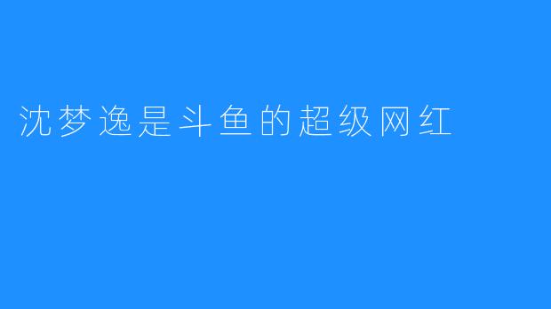 沈梦逸是斗鱼的超级网红