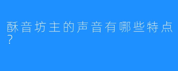 酥音坊主的声音有哪些特点?