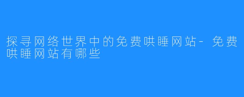探寻网络世界中的免费哄睡网站-免费哄睡网站有哪些