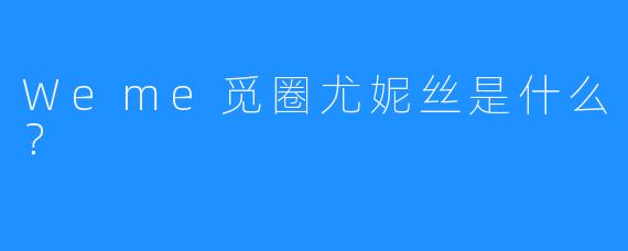 Weme觅圈尤妮丝是什么?