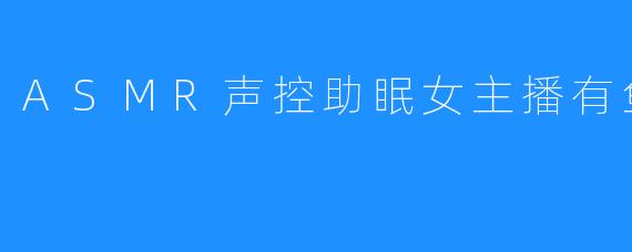 ASMR声控助眠女主播有鱼er