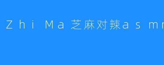 ZhiMa芝麻对辣asmr