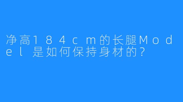 净高184cm的长腿Model是如何保持身材的?