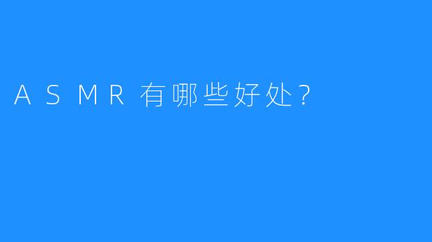 ASMR有哪些好处?