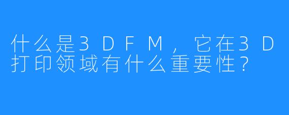 什么是3DFM,它在3D打印领域有什么重要性?