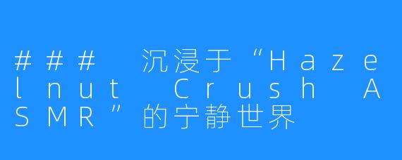 ### 沉浸于“Hazelnut Crush ASMR”的宁静世界