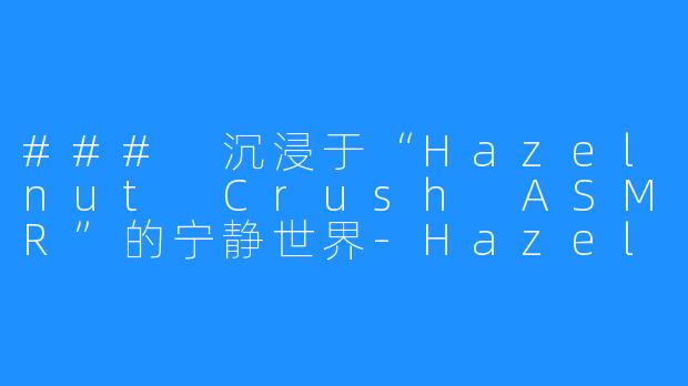 ### 沉浸于“Hazelnut Crush ASMR”的宁静世界-Hazelnut Crush ASMR