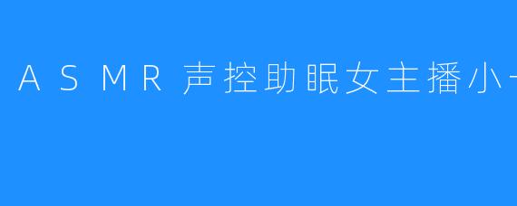 ASMR声控助眠女主播小一熟了吗