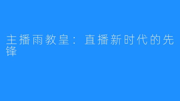 主播雨教皇:直播新时代的先锋