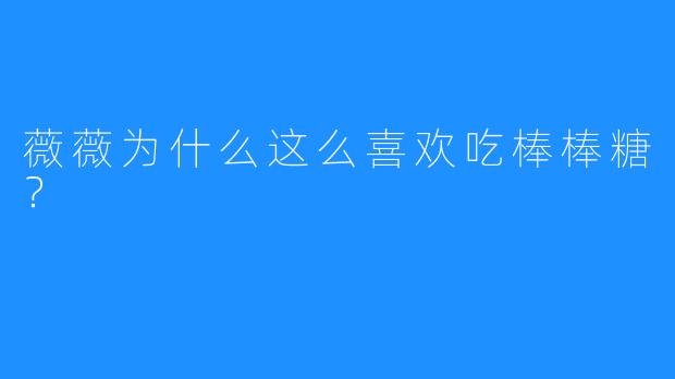薇薇为什么这么喜欢吃棒棒糖?