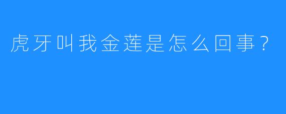 虎牙叫我金莲是怎么回事?