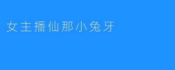 女主播仙那小兔牙